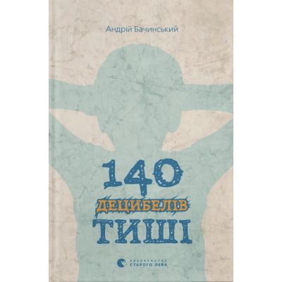 Книга 140 децибелів тиші - Андрій Бачинський Видавництво Старого Лева (9786176791676)
